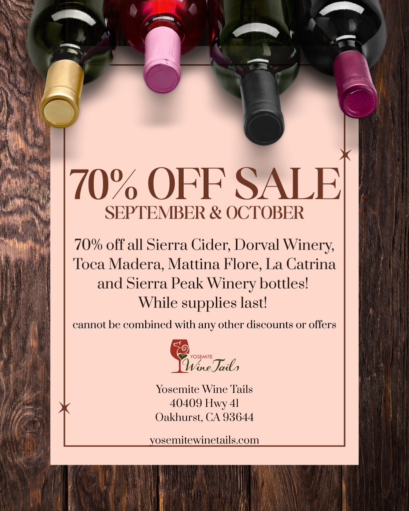 70% off sale September & October - 70% off all Sierra Cider, Dorval Winery, Toca Madera, Mattina Flore, La Catrina and Sierra Peak Winery bottles - while supplies last!